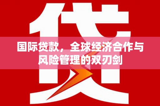 灵山国际贷款，全球经济合作与风险管理的双刃剑