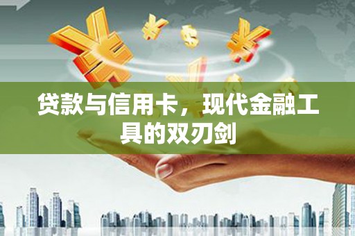灵山贷款与信用卡，现代金融工具的双刃剑