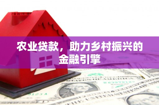 灵山农业贷款，助力乡村振兴的金融引擎