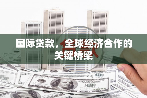 灵山国际贷款，全球经济合作的关键桥梁
