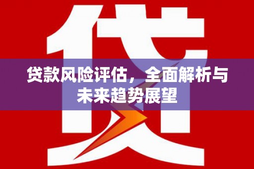 灵山贷款风险评估，全面解析与未来趋势展望