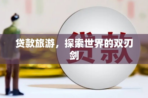 灵山贷款旅游，探索世界的双刃剑