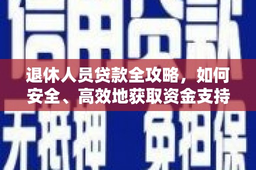 灵山退休人员贷款全攻略，如何安全、高效地获取资金支持