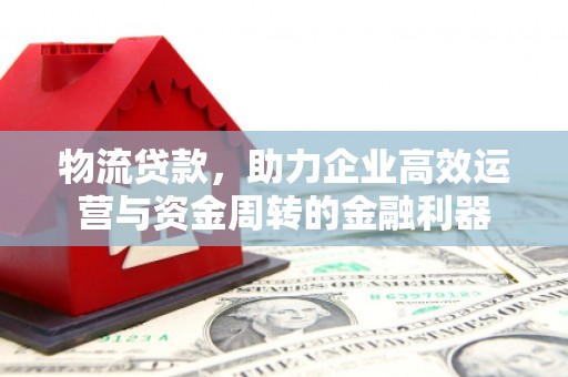 灵山物流贷款，助力企业高效运营与资金周转的金融利器