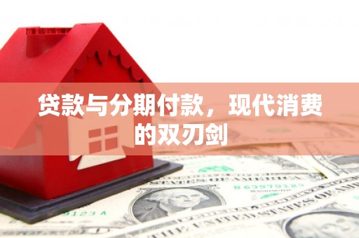 灵山贷款与分期付款，现代消费的双刃剑