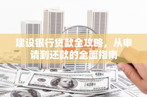 灵山建设银行贷款全攻略，从申请到还款的全面指南