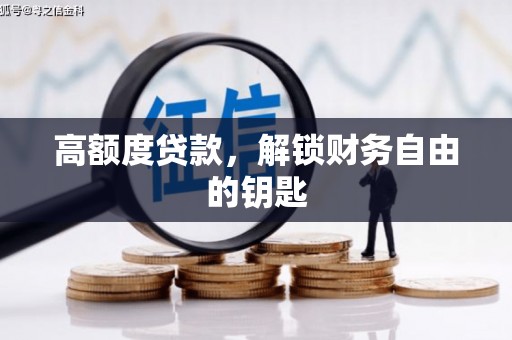 灵山高额度贷款，解锁财务自由的钥匙