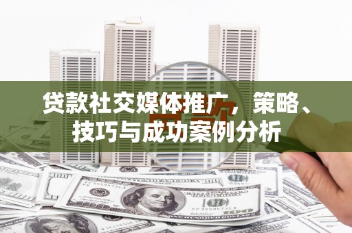 灵山贷款社交媒体推广，策略、技巧与成功案例分析