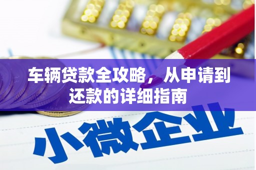 灵山车辆贷款全攻略,从申请到还款的详细指南 灵山车辆贷款全攻略,从申请到还款的详细指南