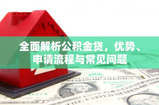 灵山全面解析公积金贷，优势、申请流程与常见问题