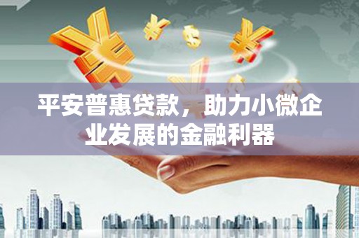 灵山平安普惠贷款，助力小微企业发展的金融利器