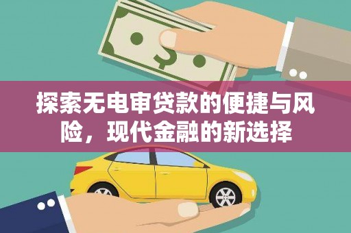 灵山探索无电审贷款的便捷与风险，现代金融的新选择