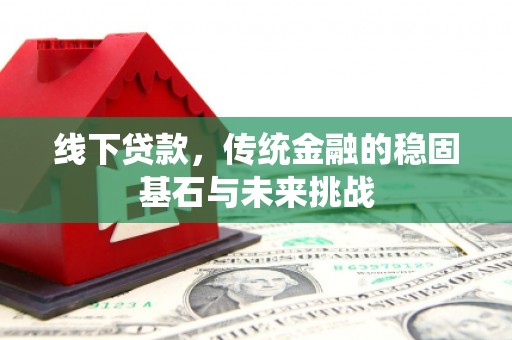 灵山线下贷款，传统金融的稳固基石与未来挑战