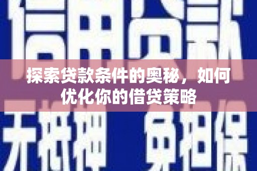 灵山探索贷款条件的奥秘，如何优化你的借贷策略