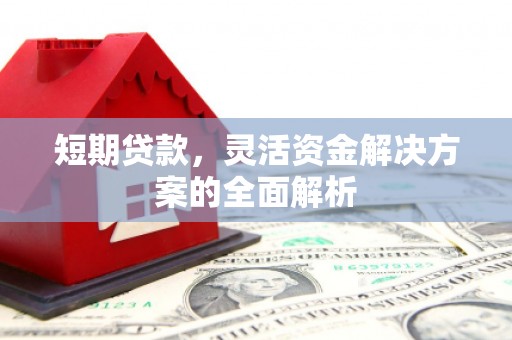灵山短期贷款，灵活资金解决方案的全面解析
