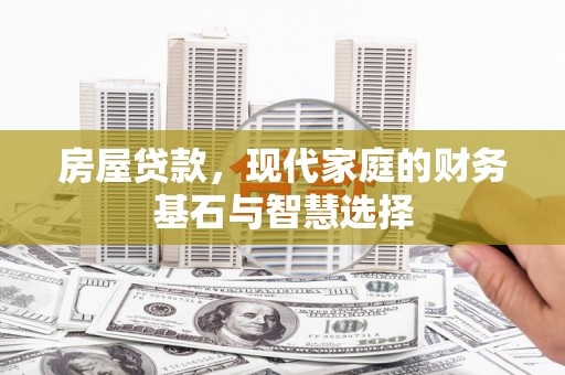 灵山房屋贷款，现代家庭的财务基石与智慧选择