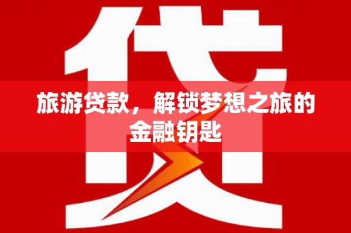 灵山旅游贷款，解锁梦想之旅的金融钥匙
