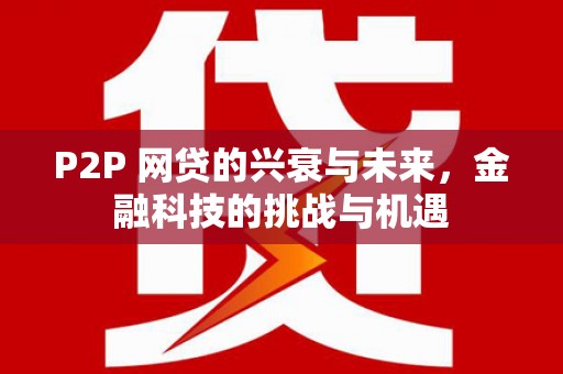 灵山P2P 网贷的兴衰与未来，金融科技的挑战与机遇