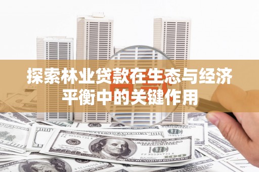 灵山探索林业贷款在生态与经济平衡中的关键作用