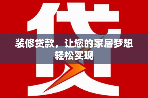灵山装修贷款，让您的家居梦想轻松实现