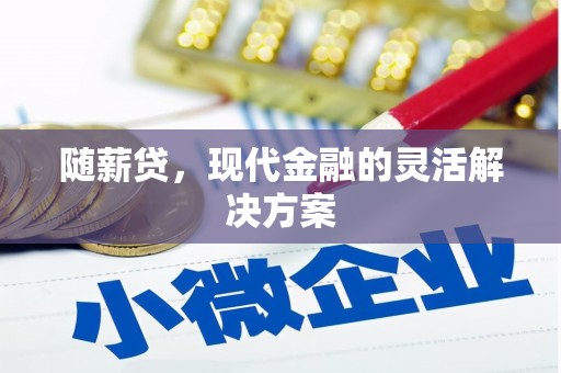 灵山随薪贷，现代金融的灵活解决方案
