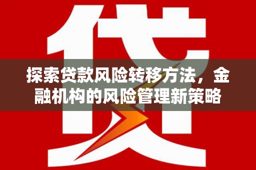 灵山探索贷款风险转移方法，金融机构的风险管理新策略