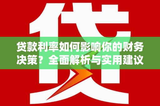 灵山贷款利率如何影响你的财务决策？全面解析与实用建议
