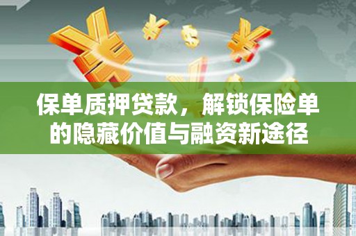 灵山保单质押贷款，解锁保险单的隐藏价值与融资新途径