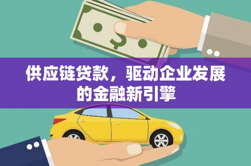灵山供应链贷款，驱动企业发展的金融新引擎