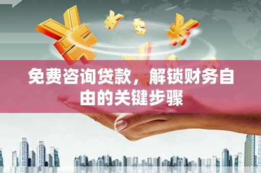 灵山免费咨询贷款，解锁财务自由的关键步骤