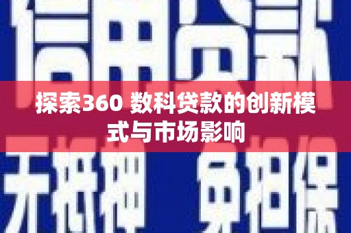 灵山探索360 数科贷款的创新模式与市场影响