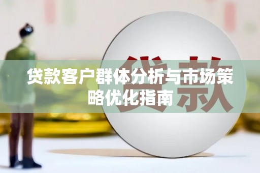 灵山贷款客户群体分析与市场策略优化指南