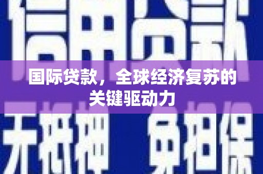 灵山国际贷款，全球经济复苏的关键驱动力