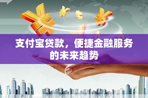 灵山支付宝贷款，便捷金融服务的未来趋势