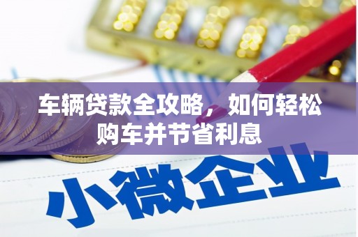 灵山车辆贷款全攻略，如何轻松购车并节省利息