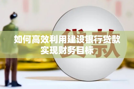 灵山如何高效利用建设银行贷款实现财务目标