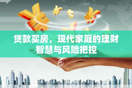 灵山贷款买房，现代家庭的理财智慧与风险把控