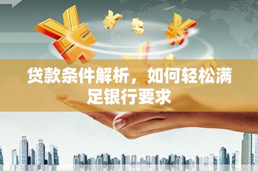 灵山贷款条件解析，如何轻松满足银行要求