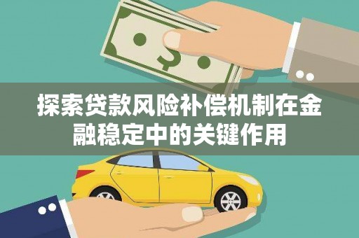 灵山探索贷款风险补偿机制在金融稳定中的关键作用