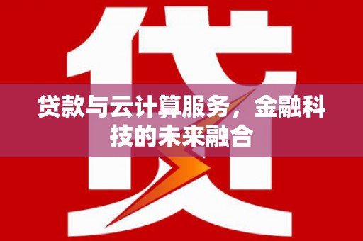 灵山贷款与云计算服务，金融科技的未来融合