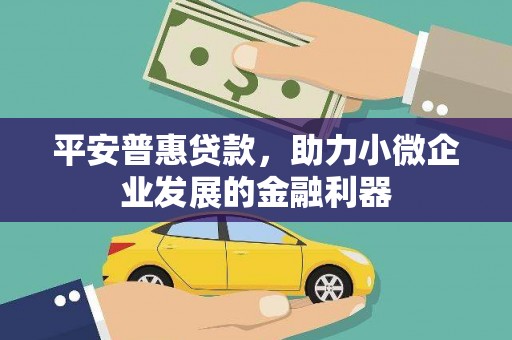 灵山平安普惠贷款，助力小微企业发展的金融利器