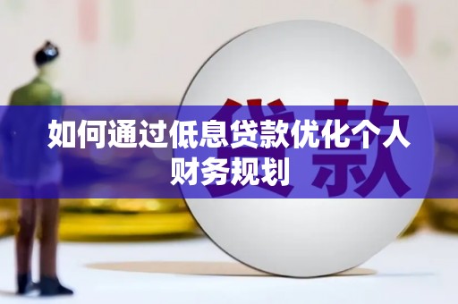 灵山如何通过低息贷款优化个人财务规划