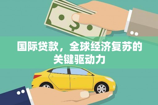 灵山国际贷款，全球经济复苏的关键驱动力