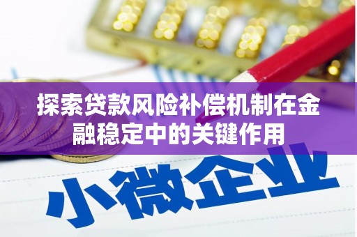 灵山探索贷款风险补偿机制在金融稳定中的关键作用