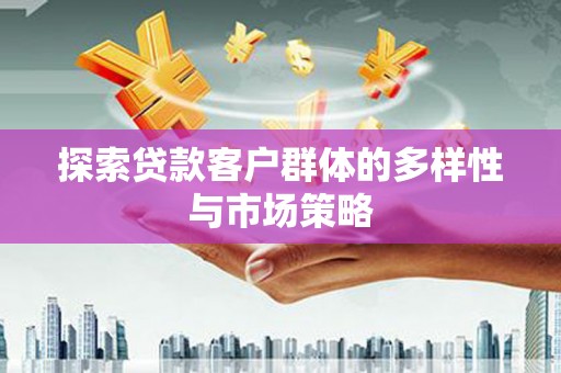 灵山探索贷款客户群体的多样性与市场策略