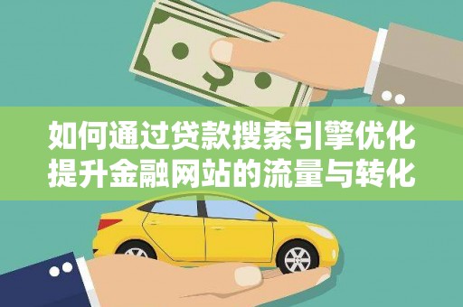 灵山如何通过贷款搜索引擎优化提升金融网站的流量与转化率