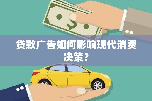 灵山贷款广告如何影响现代消费决策？