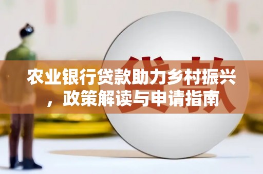灵山农业银行贷款助力乡村振兴，政策解读与申请指南