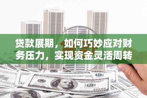 灵山贷款展期，如何巧妙应对财务压力，实现资金灵活周转