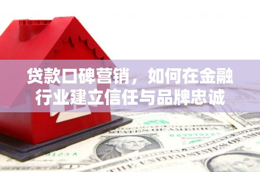 灵山贷款口碑营销，如何在金融行业建立信任与品牌忠诚
